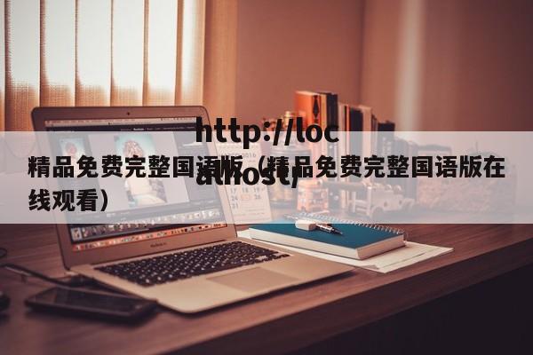 精品免费完整国语版（精品免费完整国语版在线观看）