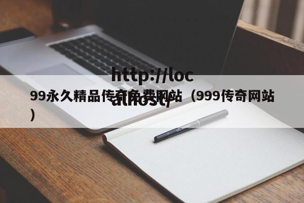 99永久精品传奇免费网站（999传奇网站）