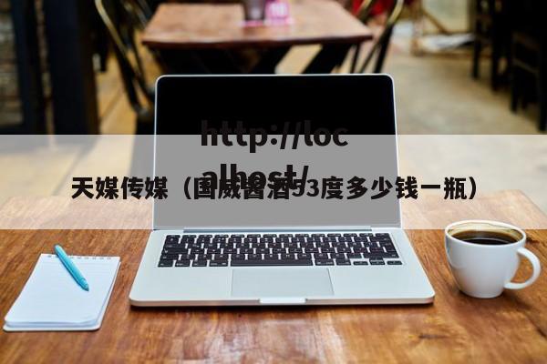 天媒传媒（国威酱酒53度多少钱一瓶）