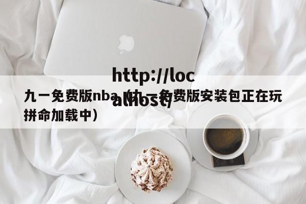 九一免费版nba（九一免费版安装包正在玩拼命加载中）