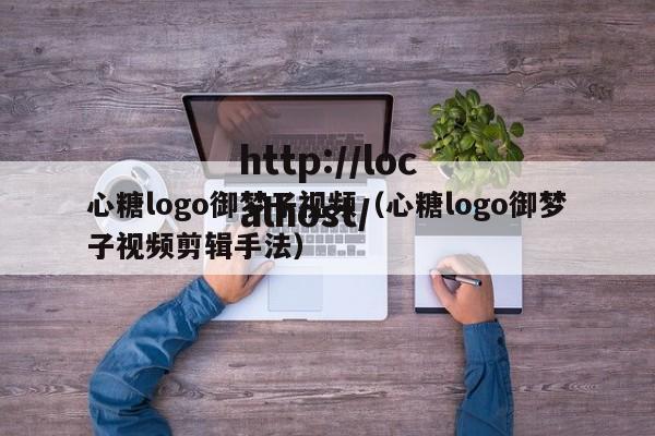 心糖logo御梦子视频（心糖logo御梦子视频剪辑手法）
