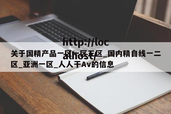 关于国精产品一区一区三区_国内精自线一二区_亚洲一区_人人干Av的信息