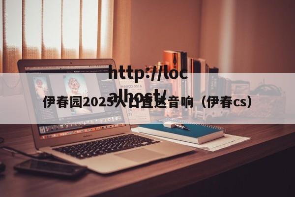 伊春园2025入口直达音响（伊春cs）