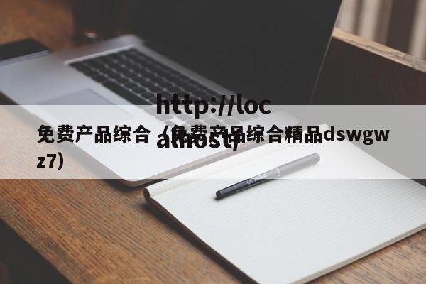 免费产品综合（免费产品综合精品dswgwz7）