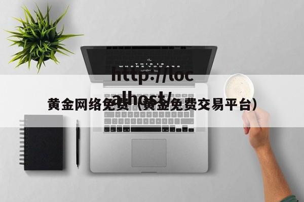 黄金网络免费（黄金免费交易平台）