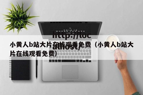 小黄人b站大片在线观看免费（小黄人b站大片在线观看免费）